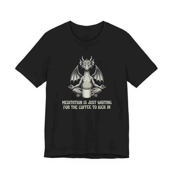 Meditation is Just Waiting for the Coffee to Kick in T-Shirt